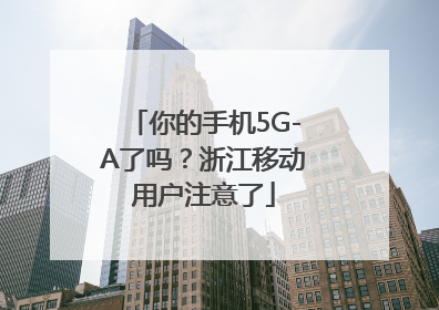你的手机5G-A了吗？浙江移动用户注意了