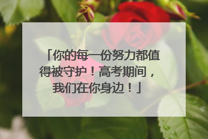 你的每一份努力都值得被守护！高考期间，我们在你身边！