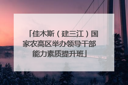 佳木斯（建三江）国家农高区举办领导干部能力素质提升班