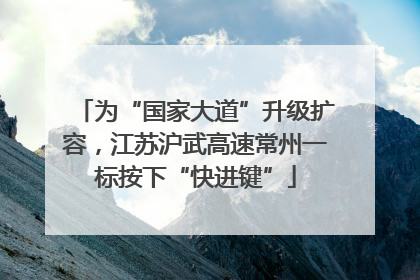 为“国家大道”升级扩容，江苏沪武高速常州一标按下“快进键”