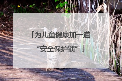 为儿童健康加一道“安全保护锁”