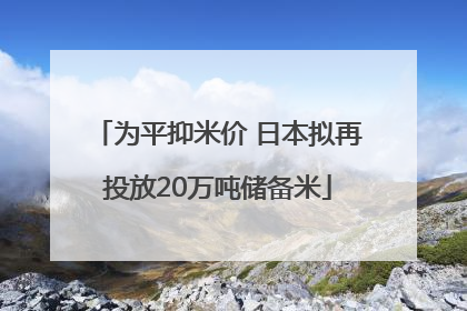 为平抑米价 日本拟再投放20万吨储备米
