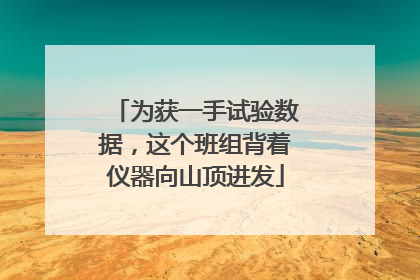 为获一手试验数据，这个班组背着仪器向山顶进发