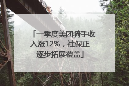 一季度美团骑手收入涨12%，社保正逐步拓展覆盖