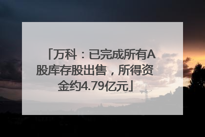 万科：已完成所有A股库存股出售，所得资金约4.79亿元