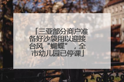 三亚部分商户准备好沙袋用以迎接台风“蝴蝶”，全市幼儿园已停课