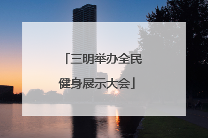 三明举办全民健身展示大会
