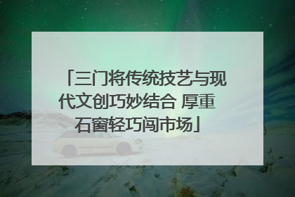 三门将传统技艺与现代文创巧妙结合 厚重石窗轻巧闯市场