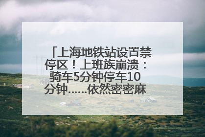 上海地铁站设置禁停区！上班族崩溃：骑车5分钟停车10分钟……依然密密麻麻无从下脚？