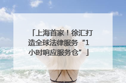 上海首家！徐汇打造全球法律服务“1小时响应服务仓”