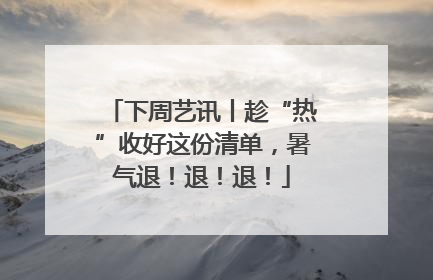 下周艺讯丨趁“热”收好这份清单，暑气退！退！退！