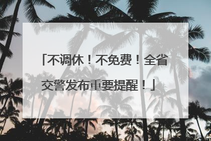 不调休！不免费！全省交警发布重要提醒！