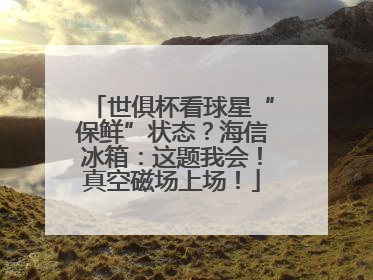 世俱杯看球星“保鲜”状态？海信冰箱：这题我会！真空磁场上场！