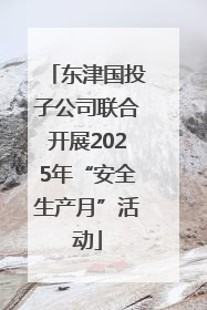 东津国投子公司联合开展2025年“安全生产月”活动