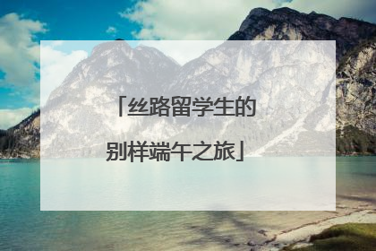 丝路留学生的别样端午之旅