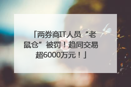 两券商IT人员“老鼠仓”被罚！趋同交易超6000万元！
