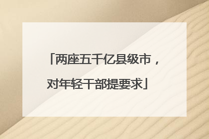 两座五千亿县级市，对年轻干部提要求