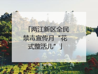 两江新区全民禁毒宣传月“花式整活儿”