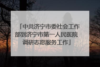 中共济宁市委社会工作部到济宁市第一人民医院调研志愿服务工作