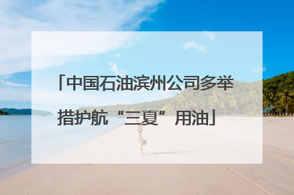 中国石油滨州公司多举措护航“三夏”用油