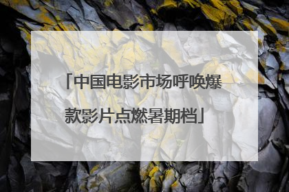 中国电影市场呼唤爆款影片点燃暑期档
