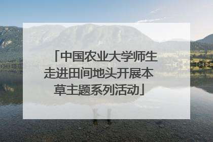 中国农业大学师生走进田间地头开展本草主题系列活动