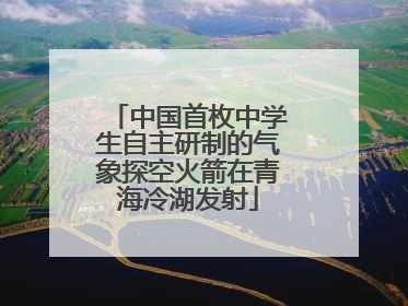 中国首枚中学生自主研制的气象探空火箭在青海冷湖发射