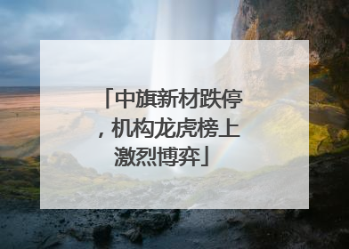 中旗新材跌停，机构龙虎榜上激烈博弈