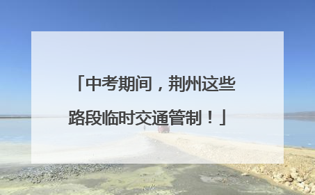 中考期间，荆州这些路段临时交通管制！