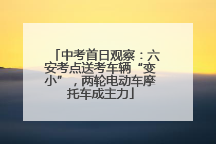 中考首日观察：六安考点送考车辆“变小”，两轮电动车摩托车成主力