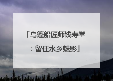 乌篷船匠师钱寿堂：留住水乡魅影