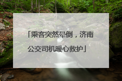 乘客突然晕倒，济南公交司机暖心救护