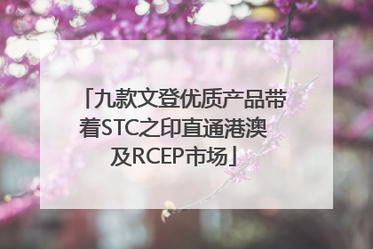 九款文登优质产品带着STC之印直通港澳及RCEP市场