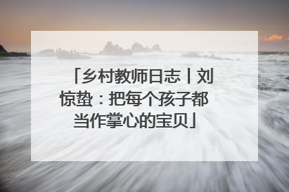 乡村教师日志丨刘惊蛰：把每个孩子都当作掌心的宝贝