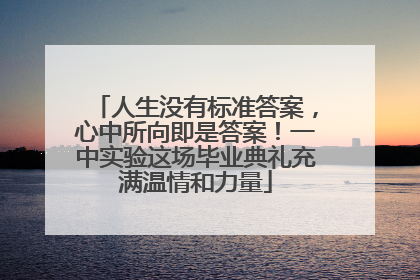 人生没有标准答案，心中所向即是答案！一中实验这场毕业典礼充满温情和力量