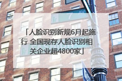 人脸识别新规6月起施行 全国现存人脸识别相关企业超4800家