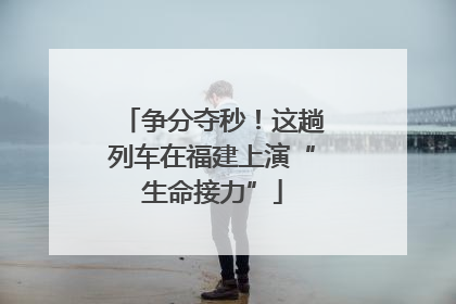 争分夺秒！这趟列车在福建上演“生命接力”