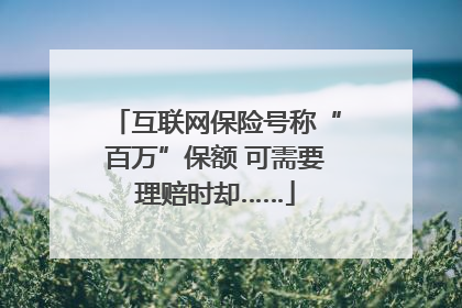 互联网保险号称“百万”保额 可需要理赔时却……