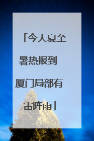 今天夏至暑热报到 厦门局部有雷阵雨