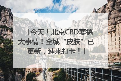 今天！北京CBD要搞大事情！全城“皮肤”已更新，速来打卡！