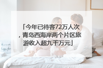 今年已待客72万人次，青岛西海岸两个片区旅游收入超九千万元