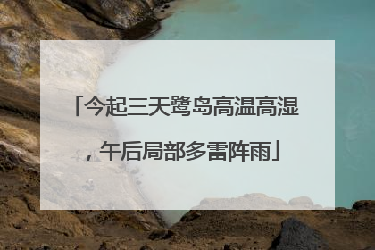 今起三天鹭岛高温高湿，午后局部多雷阵雨
