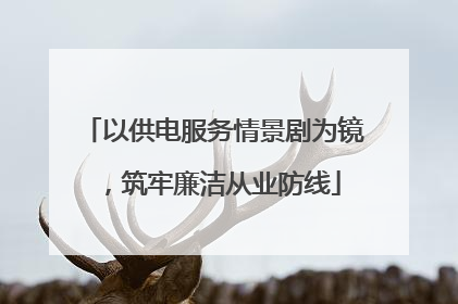 以供电服务情景剧为镜，筑牢廉洁从业防线
