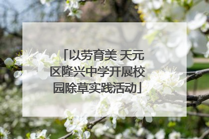 以劳育美 天元区隆兴中学开展校园除草实践活动