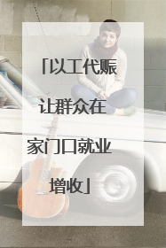 以工代赈 让群众在家门口就业增收