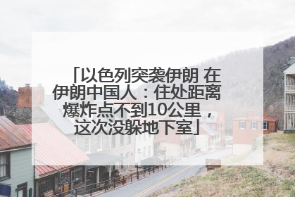 以色列突袭伊朗 在伊朗中国人：住处距离爆炸点不到10公里，这次没躲地下室