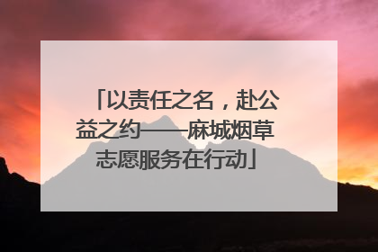 以责任之名，赴公益之约——麻城烟草志愿服务在行动