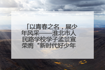 以青春之名，展少年风采——淮北市人民路学校学子孟景宣荣膺“新时代好少年”荣誉称号