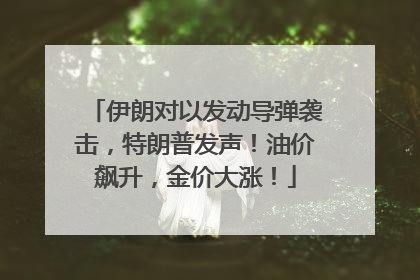 伊朗对以发动导弹袭击，特朗普发声！油价飙升，金价大涨！