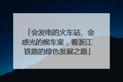 会发电的火车站、会感光的候车室，看浙江铁路的绿色发展之路